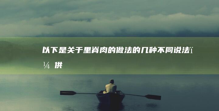 以下是关于“里脊肉的做法”的几种不同说法，供您参考：